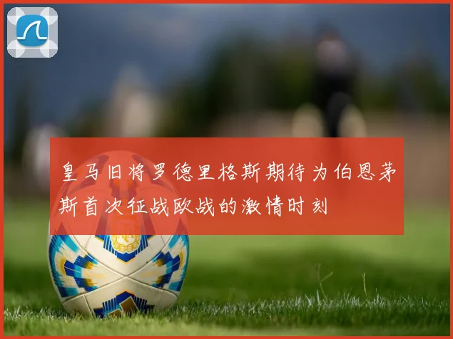 皇马旧将罗德里格斯期待为伯恩茅斯首次征战欧战的激情时刻