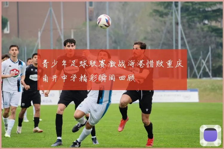 青少年足球联赛激战海港惜败重庆南开中学精彩瞬间回顾
